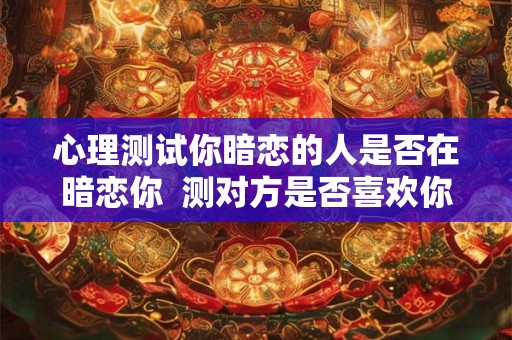 心理测试你暗恋的人是否在暗恋你  测对方是否喜欢你