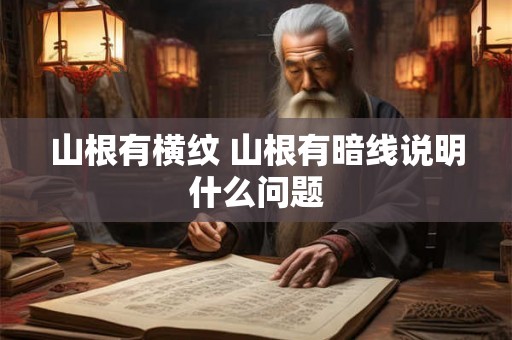 山根有横纹 山根有暗线说明什么问题