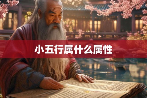 小五行属什么属性 小五行属什么属性