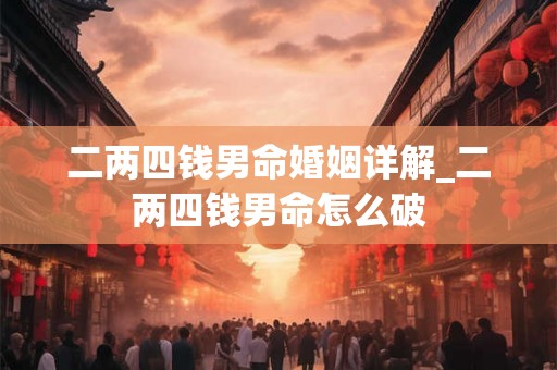 二两四钱男命婚姻详解_二两四钱男命怎么破