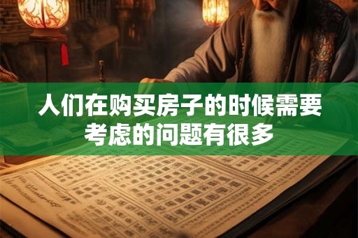 人们在购买房子的时候需要考虑的问题有很多 人们在购买房子的时候需要考虑的问题有很多