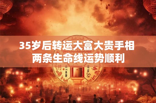 35岁后转运大富大贵手相 两条生命线运势顺利