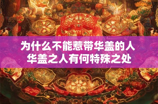 为什么不能惹带华盖的人 华盖之人有何特殊之处 为什么不能惹带华盖的人 华盖之人有何特殊之处