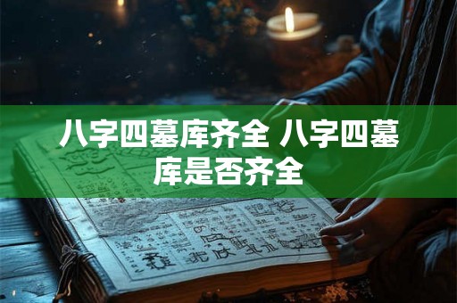 八字四墓库齐全 八字四墓库是否齐全