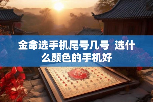 金命选手机尾号几号  选什么颜色的手机好