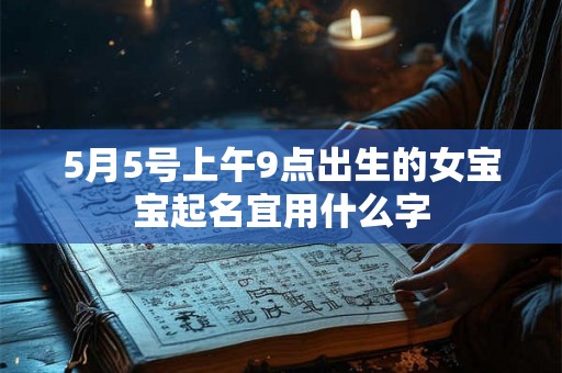 5月5号上午9点出生的女宝宝起名宜用什么字