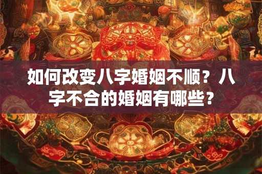 如何改变八字婚姻不顺?八字不合的婚姻有哪些? 如何改变八字婚姻不顺?八字不合的婚姻有哪些?