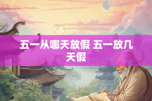 五一从哪天放假 五一放几天假