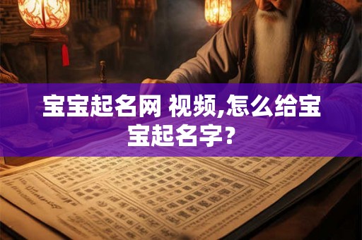 宝宝起名网 视频,怎么给宝宝起名字？