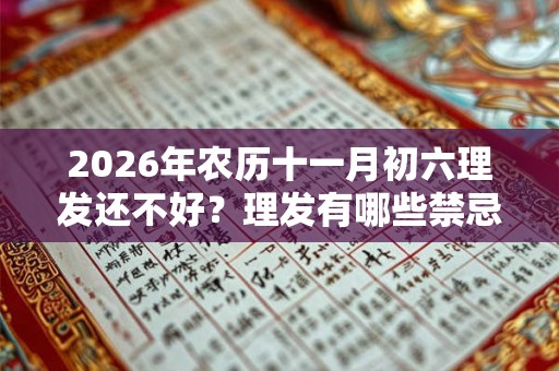 2026年农历十一月初六理发还不好？理发有哪些禁忌？