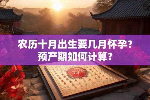 农历十月出生要几月怀孕？预产期如何计算？