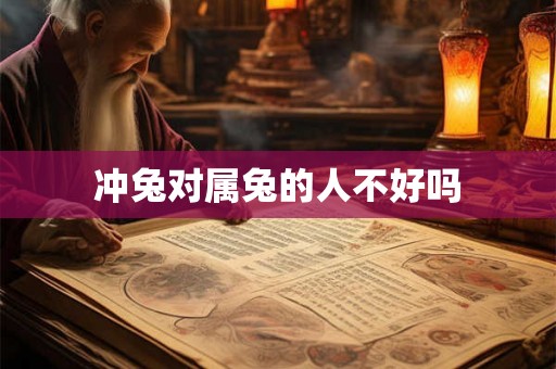 冲兔对属兔的人不好吗