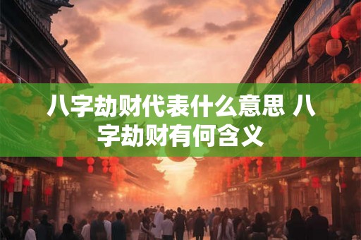 八字劫财代表什么意思 八字劫财有何含义