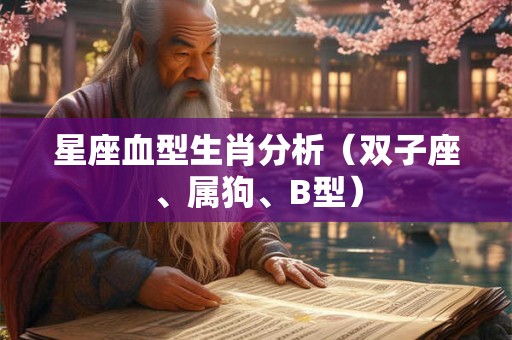 星座血型生肖分析(双子座、属狗、B型) 星座血型生肖分析(双子座、属狗、B型)