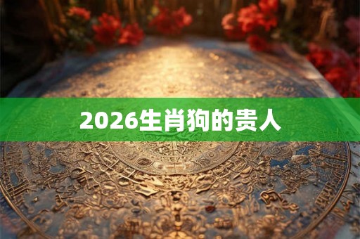 2026生肖狗的贵人
