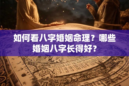如何看八字婚姻命理?哪些婚姻八字长得好? 如何看八字婚姻命理?哪些婚姻八字长得好?