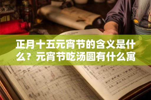 正月十五元宵节的含义是什么？元宵节吃汤圆有什么寓意？