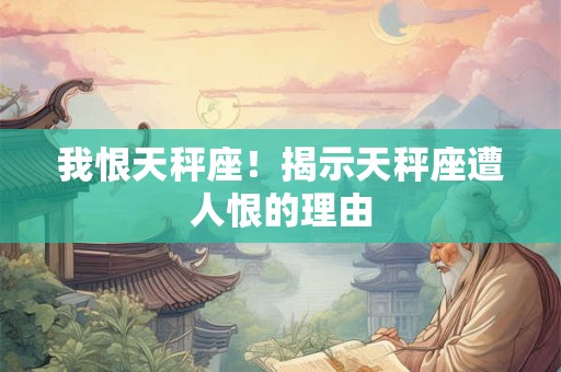 我恨天秤座!揭示天秤座遭人恨的理由 我恨天秤座!揭示天秤座遭人恨的理由