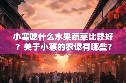 小寒吃什么水果蔬菜比较好？关于小寒的农谚有哪些？