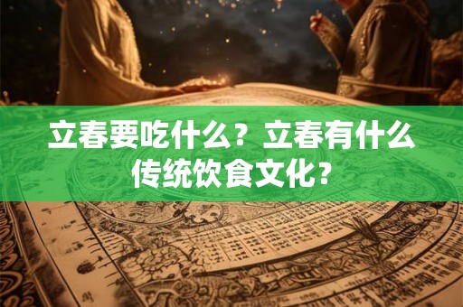 立春要吃什么?立春有什么传统饮食文化? 立春要吃什么?立春有什么传统饮食文化?