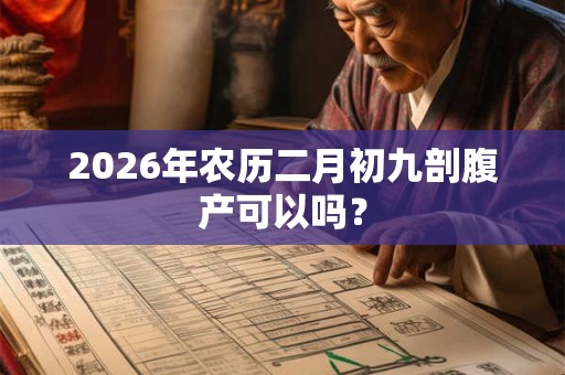 2026年农历二月初九剖腹产可以吗？