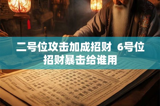 二号位攻击加成招财  6号位招财暴击给谁用