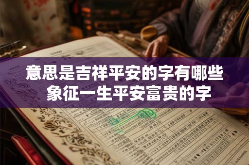 意思是吉祥平安的字有哪些  象征一生平安富贵的字