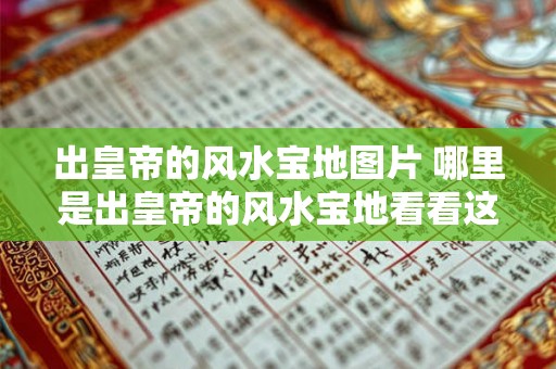 出皇帝的风水宝地图片 哪里是出皇帝的风水宝地看看这些图片就知道了