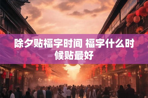 除夕贴福字时间 福字什么时候贴最好