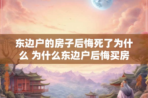 东边户的房子后悔死了为什么 为什么东边户后悔买房