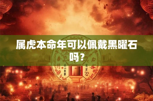 属虎本命年可以佩戴黑曜石吗？