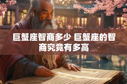 巨蟹座智商多少 巨蟹座的智商究竟有多高
