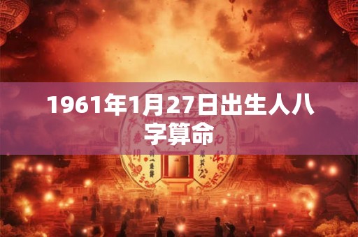 1961年1月27日出生人八字算命