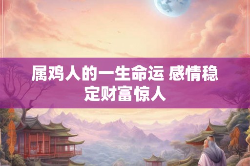 属鸡人的一生命运 感情稳定财富惊人