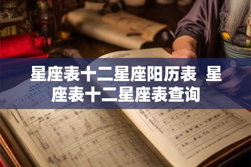 星座表十二星座阳历表  星座表十二星座表查询