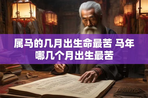 属马的几月出生命最苦 马年哪几个月出生最苦