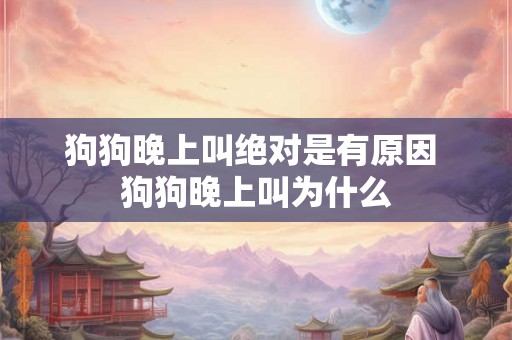 狗狗晚上叫绝对是有原因 狗狗晚上叫为什么
