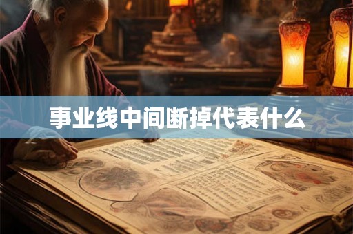 事业线中间断掉代表什么 事业线中间断掉代表什么