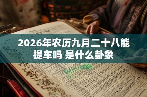 2026年农历九月二十八能提车吗 是什么卦象