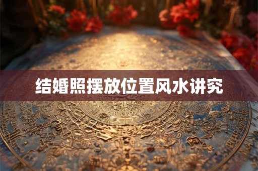 结婚照摆放位置风水讲究