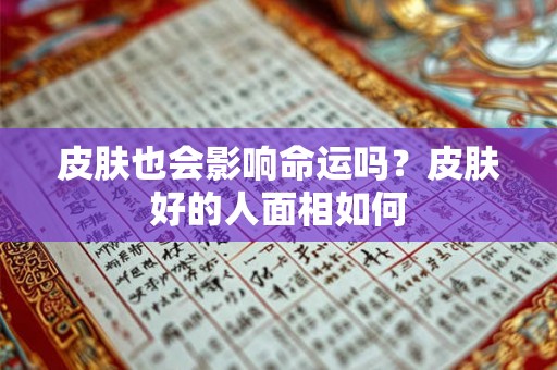 皮肤也会影响命运吗？皮肤好的人面相如何