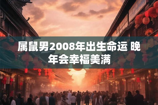 属鼠男2008年出生命运 晚年会幸福美满