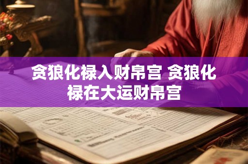 贪狼化禄入财帛宫 贪狼化禄在大运财帛宫