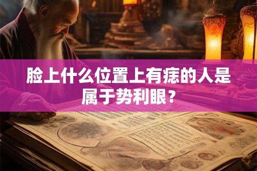 脸上什么位置上有痣的人是属于势利眼？
