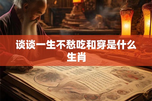 谈谈一生不愁吃和穿是什么生肖