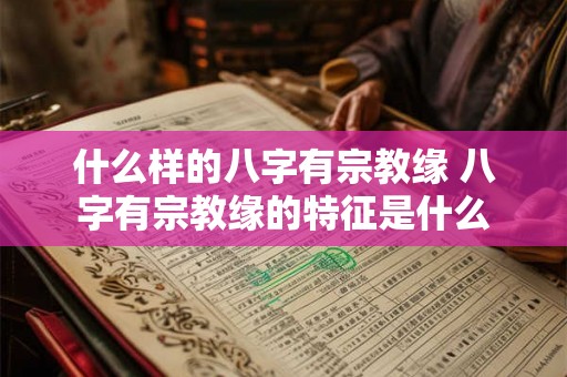 什么样的八字有宗教缘 八字有宗教缘的特征是什么
