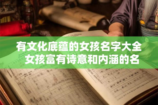有文化底蕴的女孩名字大全  女孩富有诗意和内涵的名字
