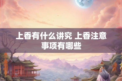 上香有什么讲究 上香注意事项有哪些