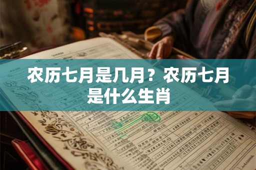 农历七月是几月？农历七月是什么生肖