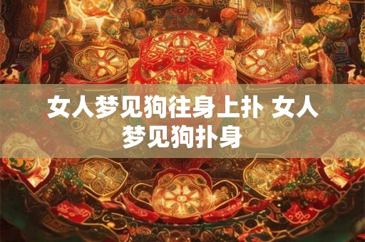 女人梦见狗往身上扑 女人梦见狗扑身